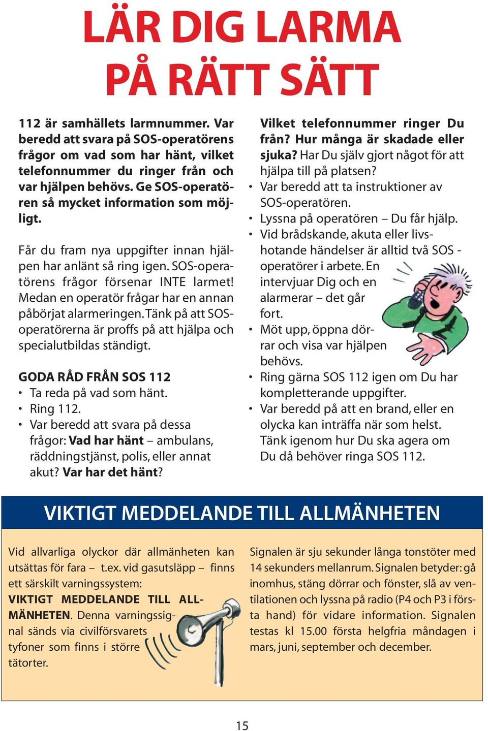 Medan en operatör frågar har en annan påbörjat alarmeringen.tänk på att SOSoperatörerna är proffs på att hjälpa och specialutbildas ständigt. GODA RÅD FRÅN SOS 112 Ta reda på vad som hänt. Ring 112.