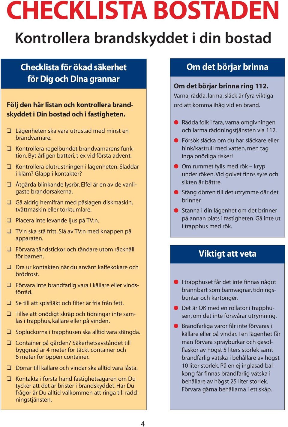 Sladdar i kläm? Glapp i kontakter? Åtgärda blinkande lysrör. Elfel är en av de vanligaste brandorsakerna. Gå aldrig hemifrån med påslagen diskmaskin, tvättmaskin eller torktumlare.