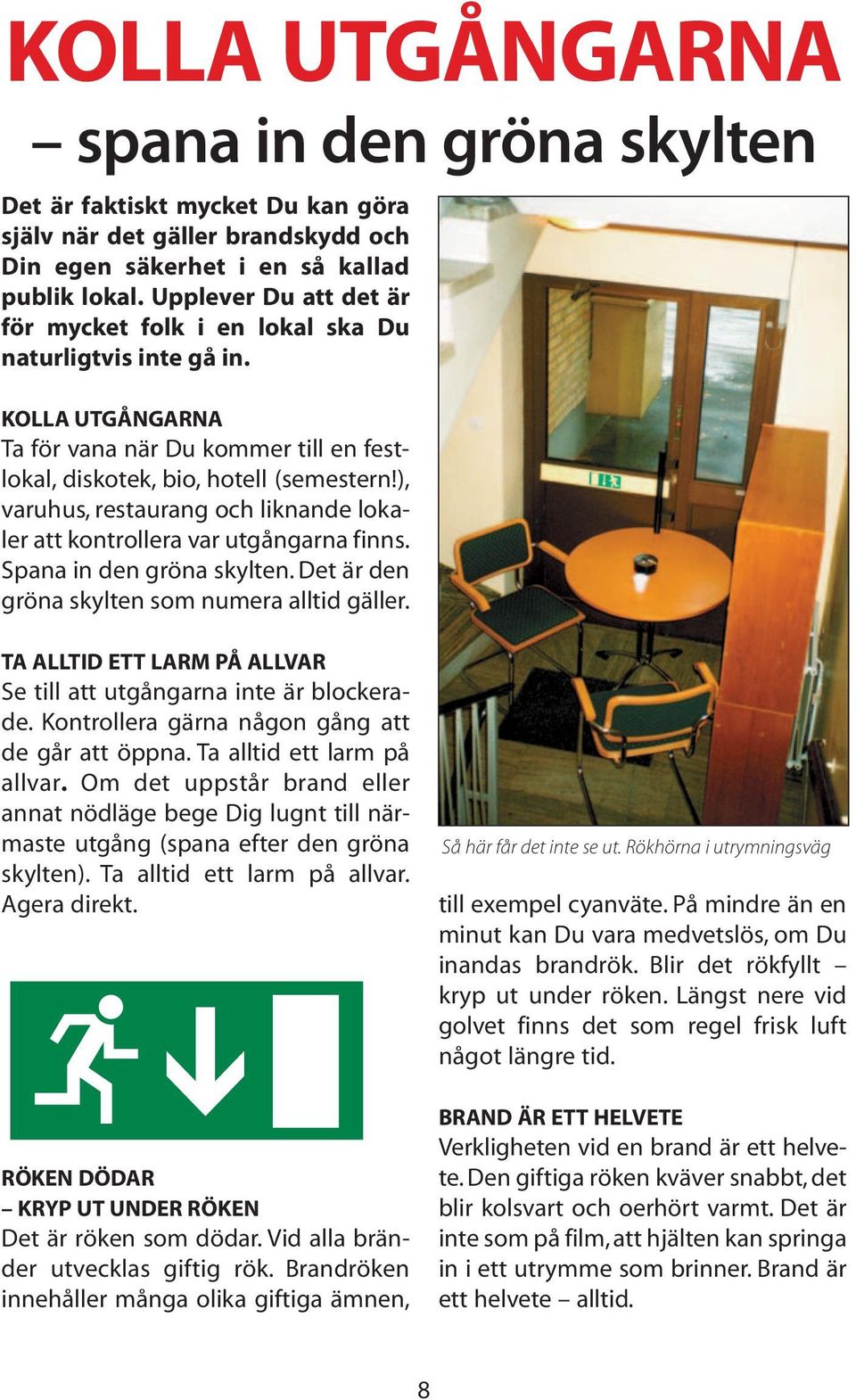 ), varuhus, restaurang och liknande lokaler att kontrollera var utgångarna finns. Spana in den gröna skylten. Det är den gröna skylten som numera alltid gäller.