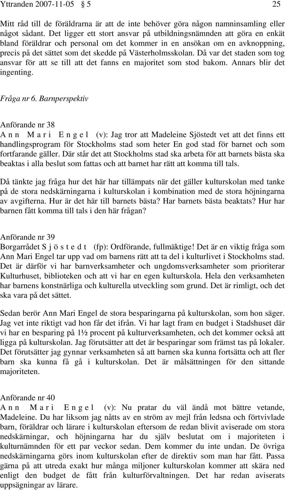 Västerholmsskolan. Då var det staden som tog ansvar för att se till att det fanns en majoritet som stod bakom. Annars blir det ingenting. Fråga nr 6.