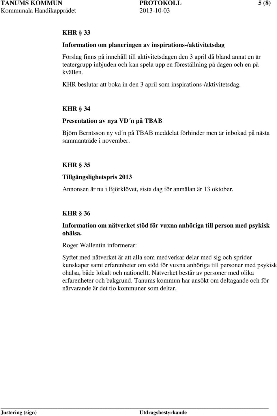 KHR 34 Presentation av nya VD n på TBAB Björn Berntsson ny vd n på TBAB meddelat förhinder men är inbokad på nästa sammanträde i november.