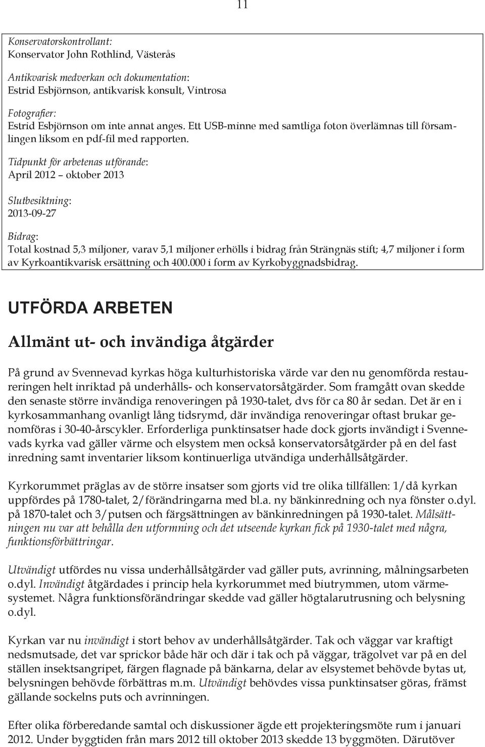 Tidpunkt för arbetenas utförande: April 2012 oktober 2013 Slutbesiktning: 2013-09-27 Bidrag: Total kostnad 5,3 miljoner, varav 5,1 miljoner erhölls i bidrag från Strängnäs stift; 4,7 miljoner i form
