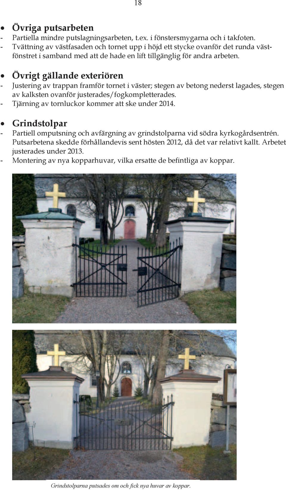 Övrigt gällande exteriören Justering av trappan framför tornet i väster; stegen av betong nederst lagades, stegen av kalksten ovanför justerades/fogkompletterades.