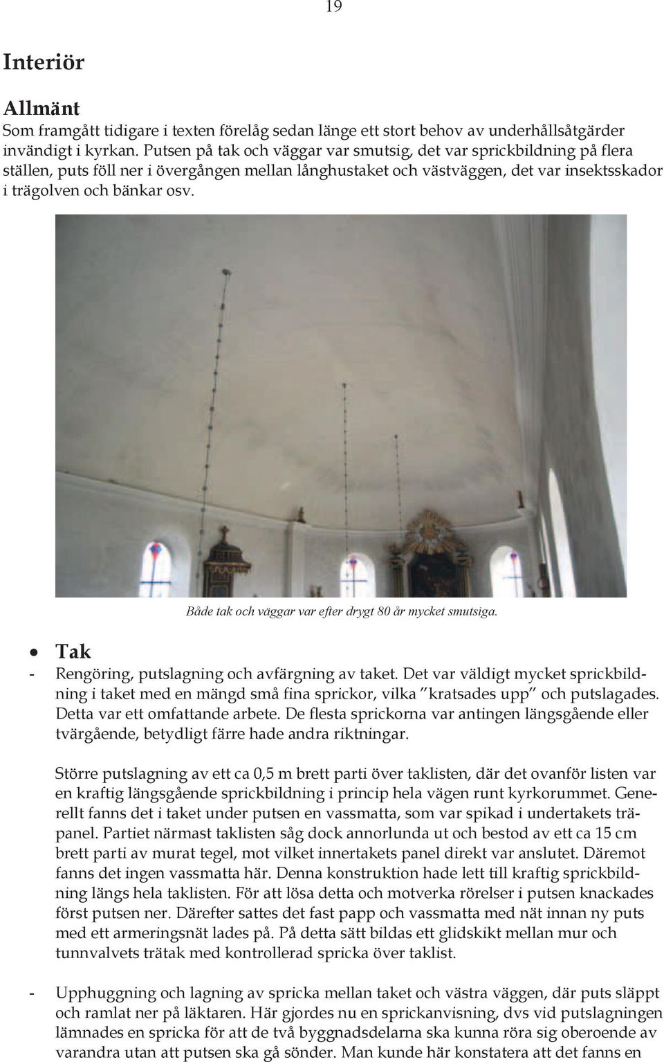 Tak Rengöring, putslagning och avfärgning av taket. Det var väldigt mycket sprickbildning i taket med en mängd små fina sprickor, vilka kratsades upp och putslagades. Detta var ett omfattande arbete.