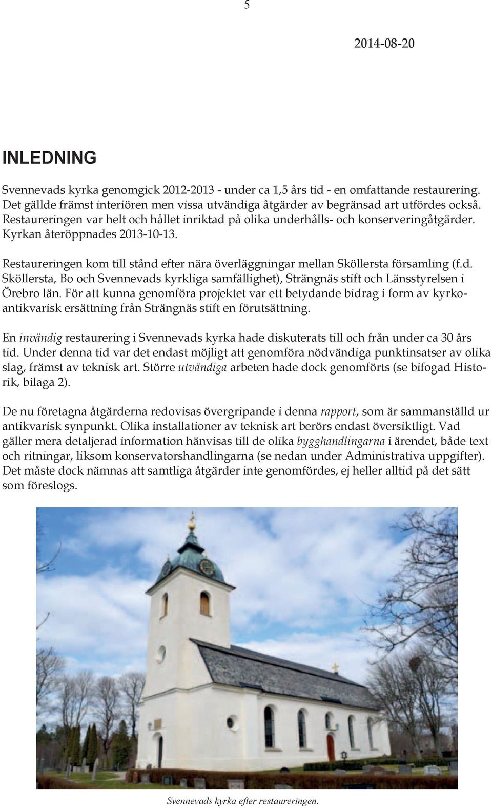 Kyrkan återöppnades 2013-10-13. Restaureringen kom till stånd efter nära överläggningar mellan Sköllersta församling (f.d. Sköllersta, Bo och Svennevads kyrkliga samfällighet), Strängnäs stift och Länsstyrelsen i Örebro län.