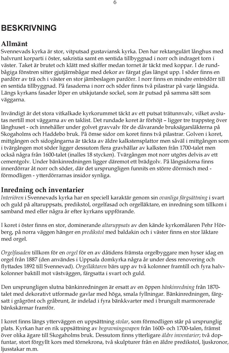 Taket är brutet och klätt med skiffer medan tornet är täckt med koppar. I de rundbågiga fönstren sitter gjutjärnsbågar med dekor av färgat glas längst upp.