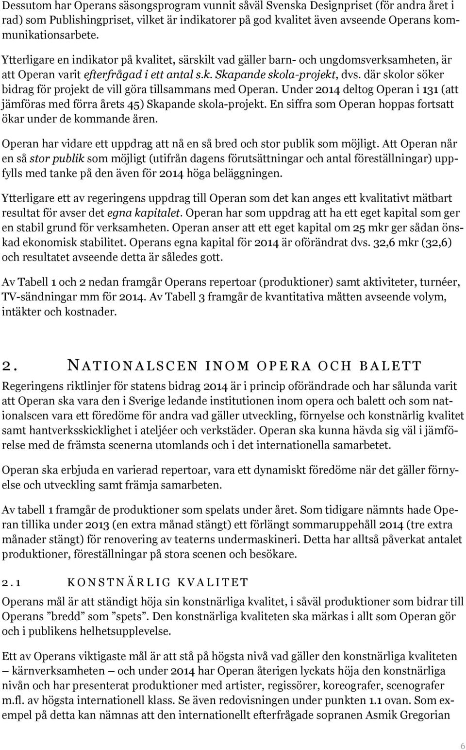 där skolor söker bidrag för projekt de vill göra tillsammans med Operan. Under 2014 deltog Operan i 131 (att jämföras med förra årets 45) Skapande skola-projekt.