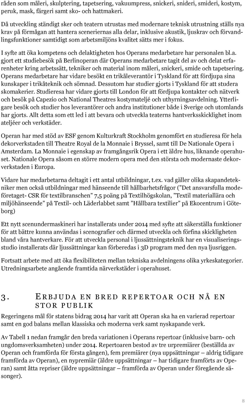 förvandlingsfunktioner samtidigt som arbetsmiljöns kvalitet sätts mer i fokus. I syfte att öka kompetens och delaktigheten hos Operans medarbetare har personalen bl.a. gjort ett studiebesök på Berlinoperan där Operans medarbetare tagit del av och delat erfarenheter kring arbetssätt, tekniker och material inom måleri, snickeri, smide och tapetsering.