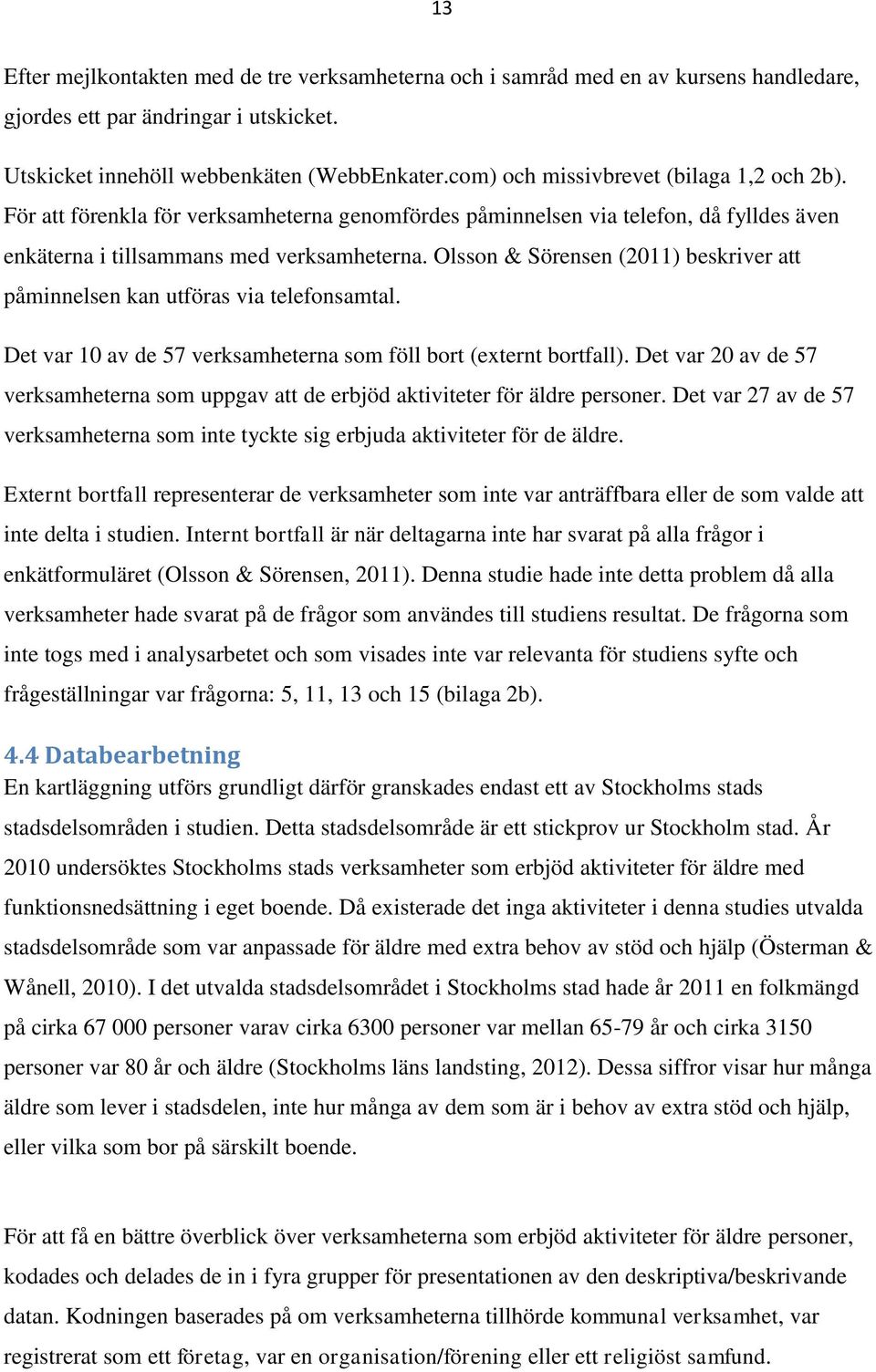 Olsson & Sörensen (2011) beskriver att påminnelsen kan utföras via telefonsamtal. Det var 10 av de 57 verksamheterna som föll bort (externt bortfall).