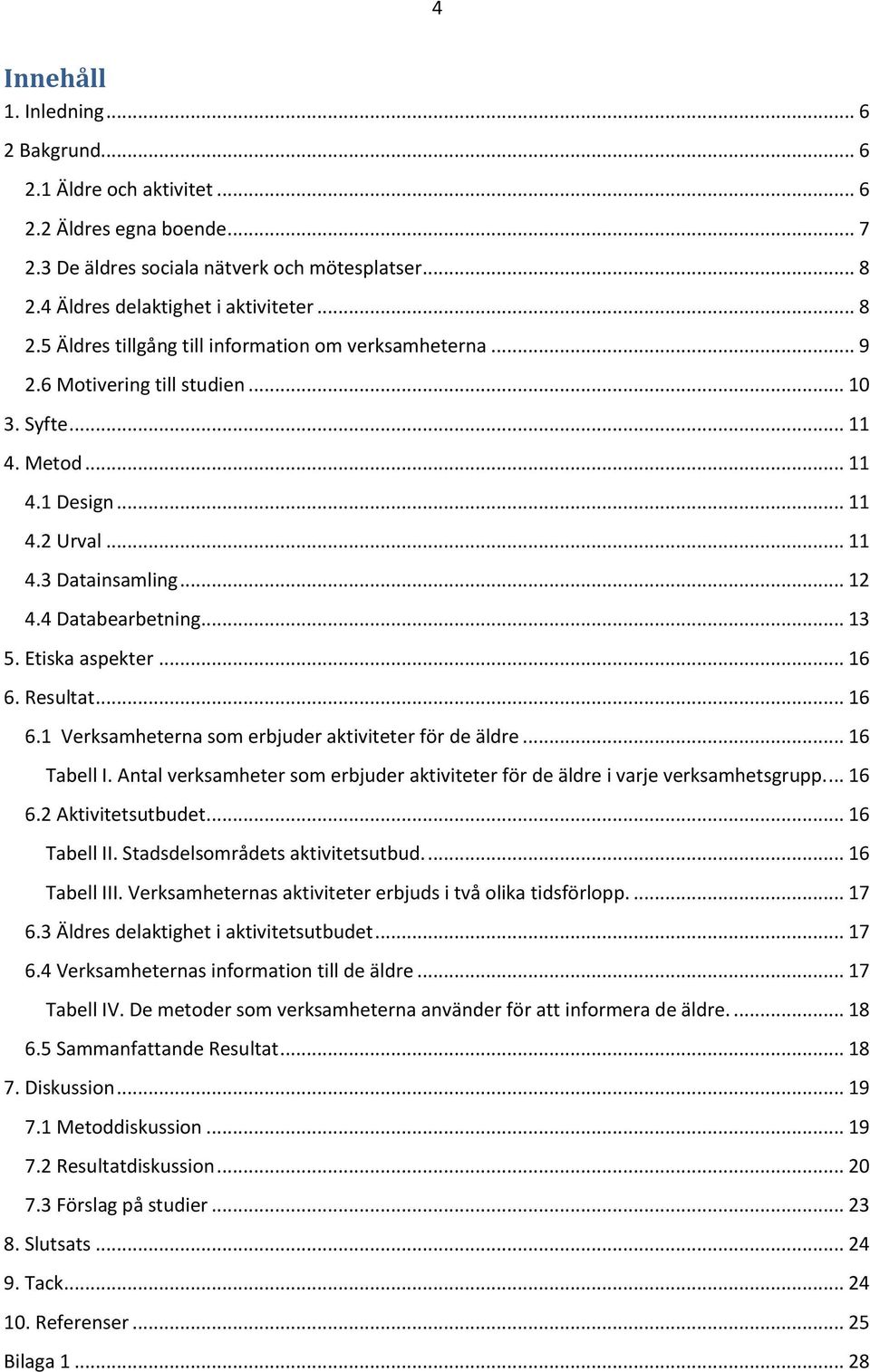 .. 12 4.4 Databearbetning... 13 5. Etiska aspekter... 16 6. Resultat... 16 6.1 Verksamheterna som erbjuder aktiviteter för de äldre... 16 Tabell I.