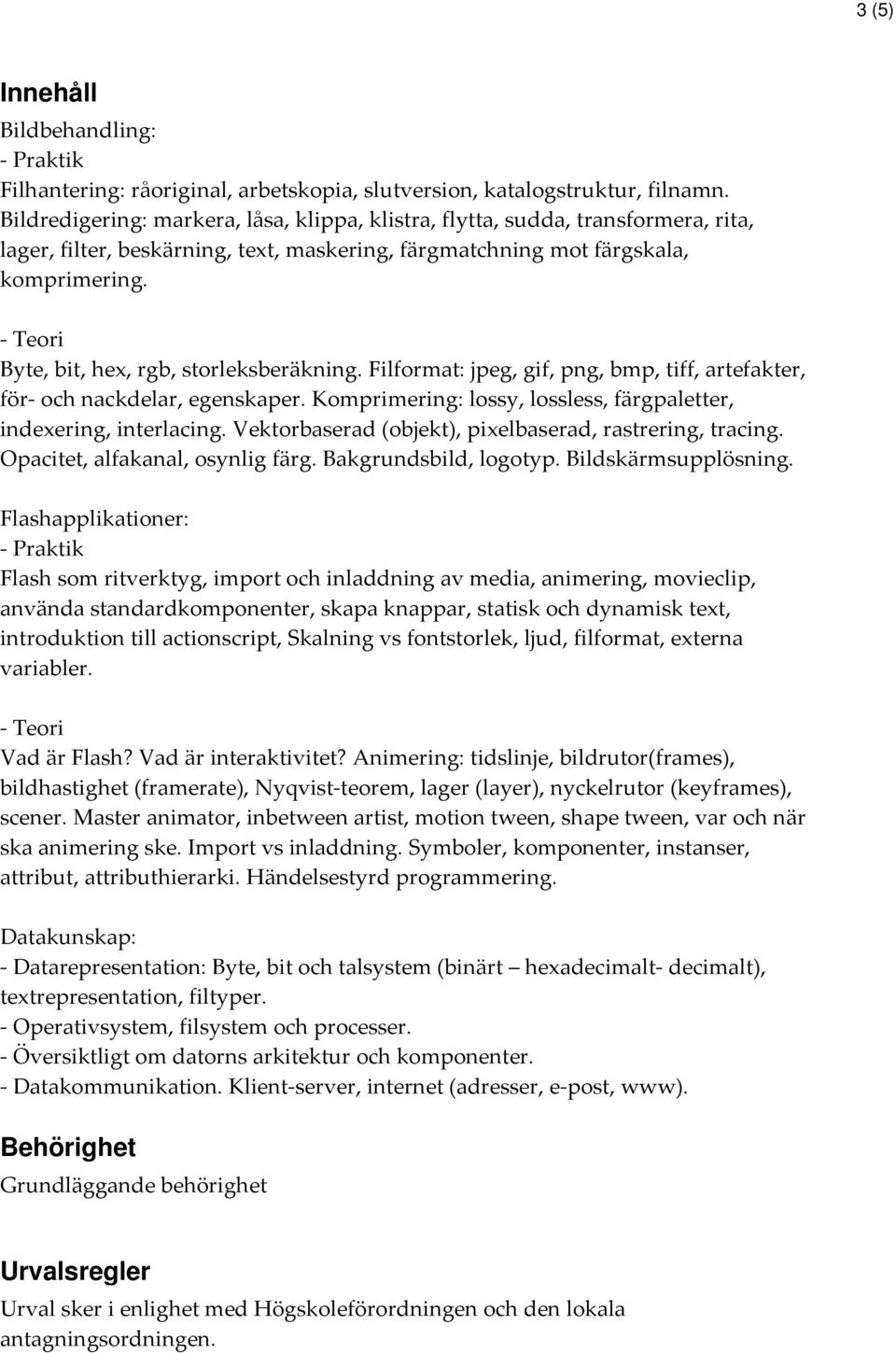 - Teori Byte, bit, hex, rgb, storleksberäkning. Filformat: jpeg, gif, png, bmp, tiff, artefakter, för- och nackdelar, egenskaper. Komprimering: lossy, lossless, färgpaletter, indexering, interlacing.