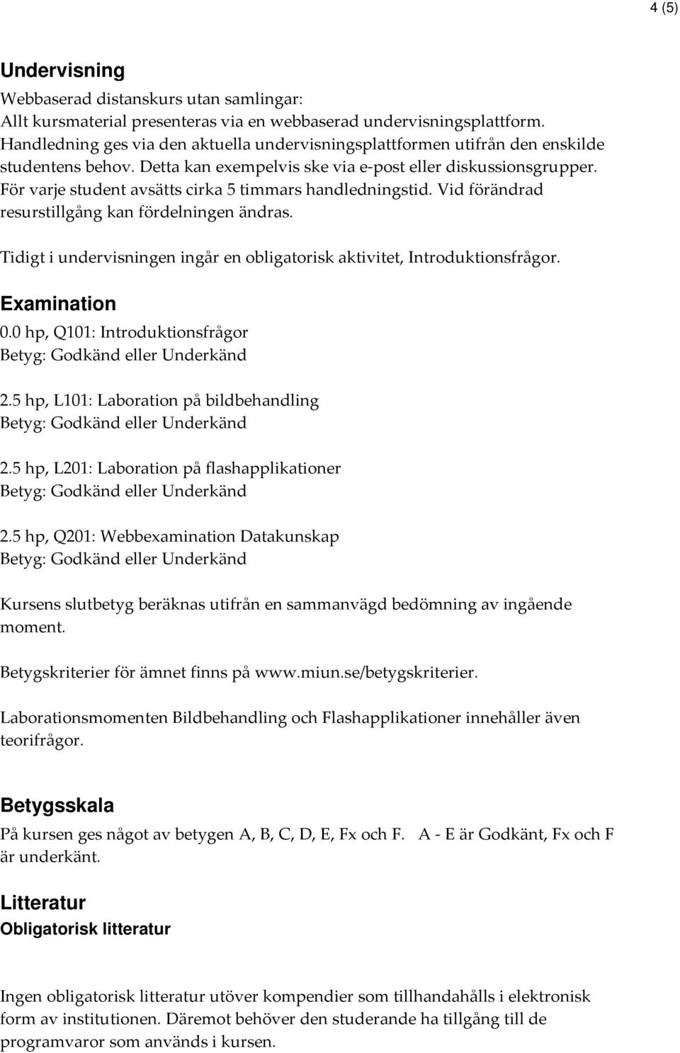 För varje student avsätts cirka 5 timmars handledningstid. Vid förändrad resurstillgång kan fördelningen ändras. Tidigt i undervisningen ingår en obligatorisk aktivitet, Introduktionsfrågor.