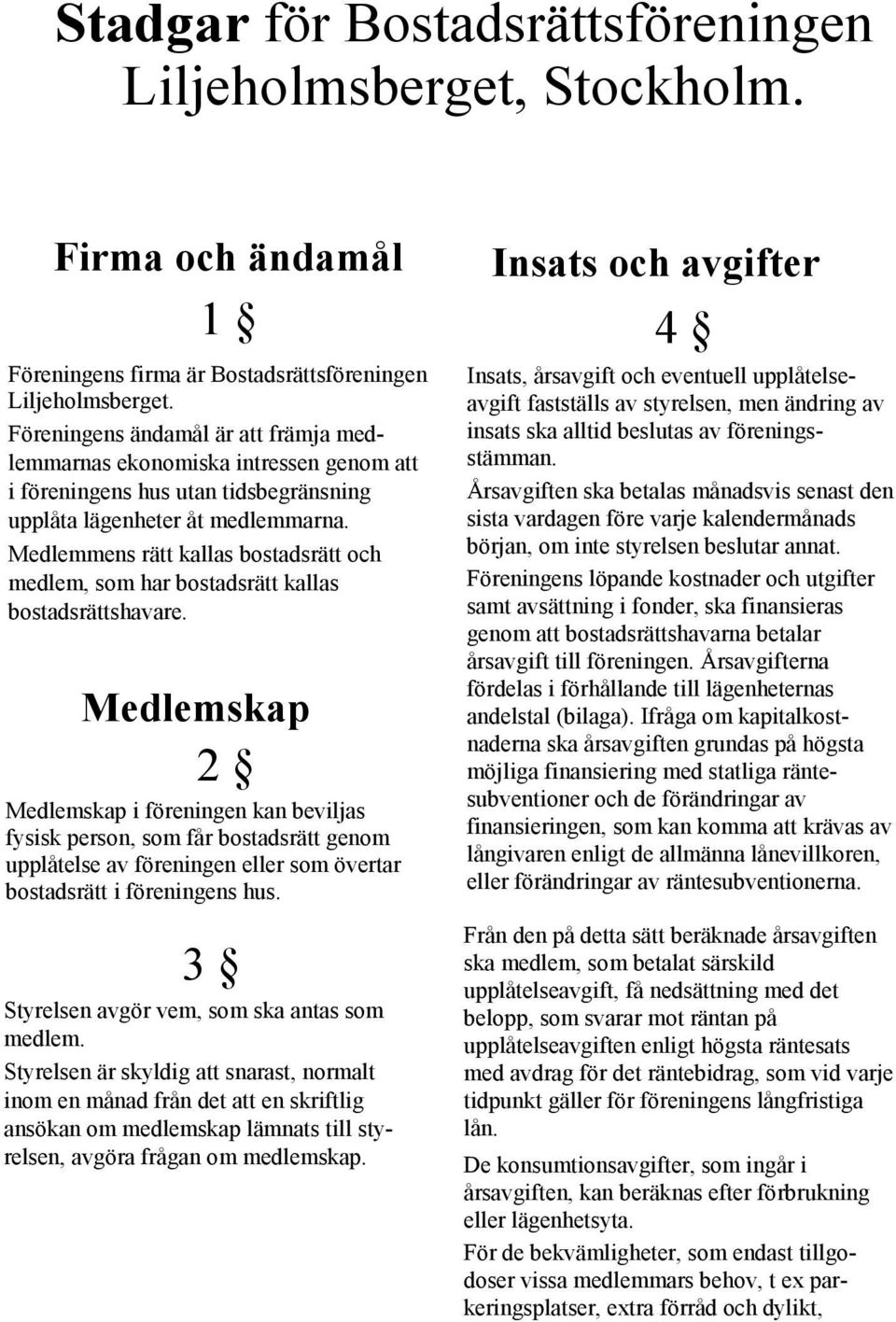 Medlemmens rätt kallas bostadsrätt och medlem, som har bostadsrätt kallas bostadsrättshavare.