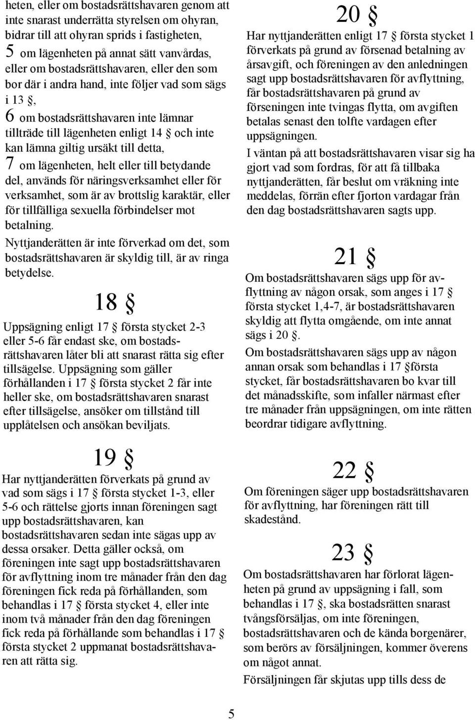 detta, 7 om lägenheten, helt eller till betydande del, används för näringsverksamhet eller för verksamhet, som är av brottslig karaktär, eller för tillfälliga sexuella förbindelser mot betalning.