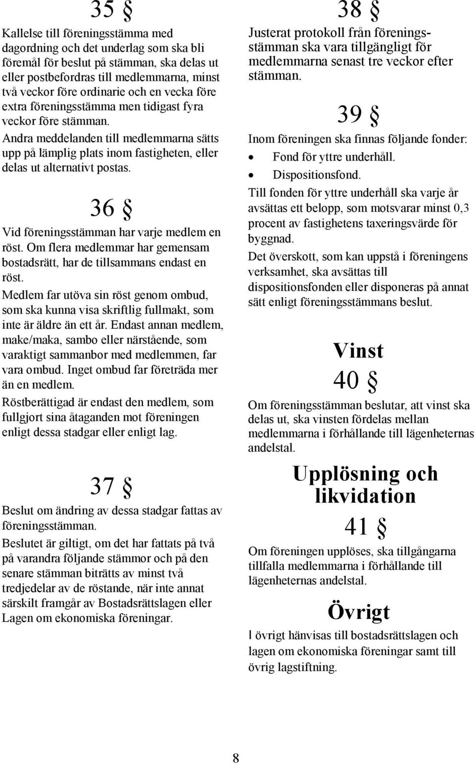 36 Vid föreningsstämman har varje medlem en röst. Om flera medlemmar har gemensam bostadsrätt, har de tillsammans endast en röst.