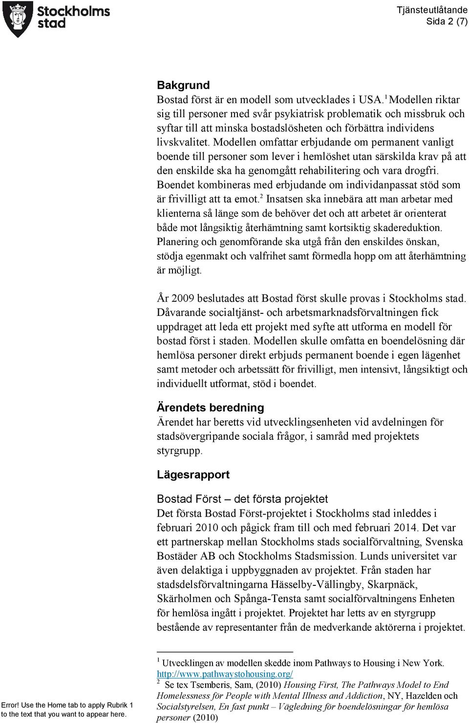 Modellen omfattar erbjudande om permanent vanligt boende till personer som lever i hemlöshet utan särskilda krav på att den enskilde ska ha genomgått rehabilitering och vara drogfri.
