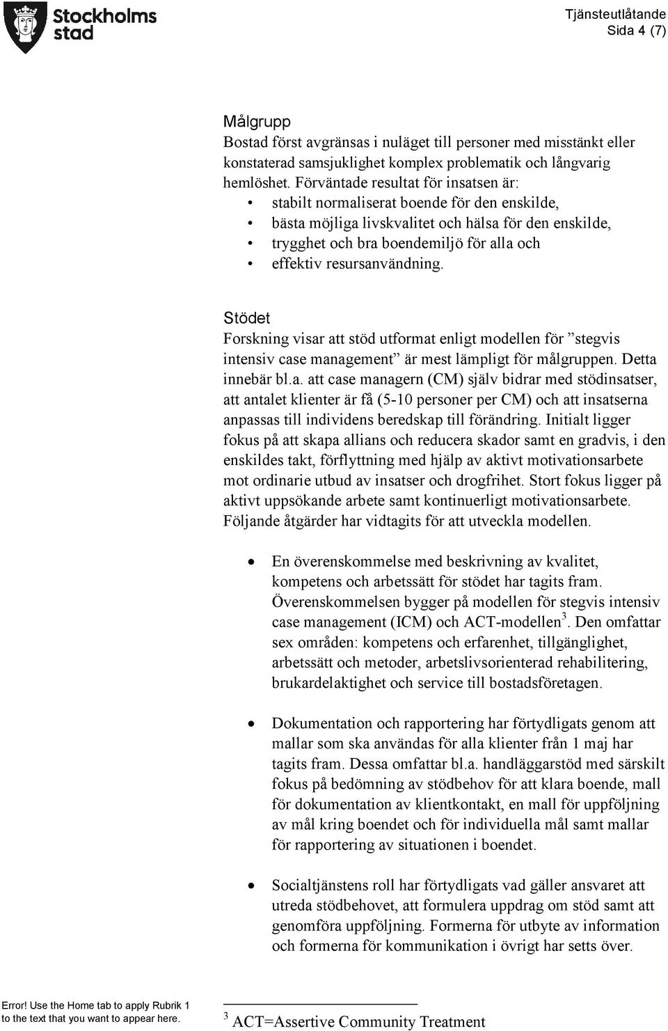resursanvändning. Stödet Forskning visar att stöd utformat enligt modellen för stegvis intensiv case management är mest lämpligt för målgruppen. Detta innebär bl.a. att case managern (CM) själv bidrar med stödinsatser, att antalet klienter är få (5-10 personer per CM) och att insatserna anpassas till individens beredskap till förändring.