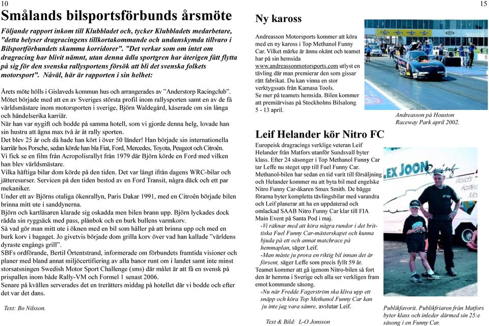 Det verkar som om intet om dragracing har blivit nämnt, utan denna ädla sportgren har återigen fått flytta på sig för den svenska rallysportens försök att bli det svenska folkets motorsport.