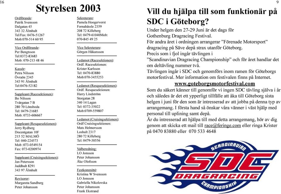 MALMÖ Tel: 040-224573 Mob :073-0549154 Fax: 073-0200974 Styrelsen 2003 Suppleant (Cruisingsektionen): Jan Petersson Juddhult 8291 343 97 Älmhult Revisorer: Margareta Sandberg Peter Johansson