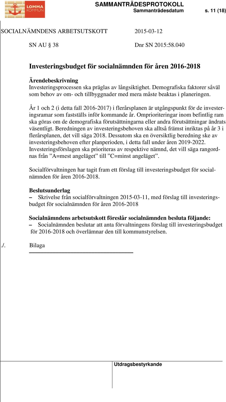 År 1 och 2 (i detta fall 2016-2017) i flerårsplanen är utgångspunkt för de investeringsramar som fastställs inför kommande år.