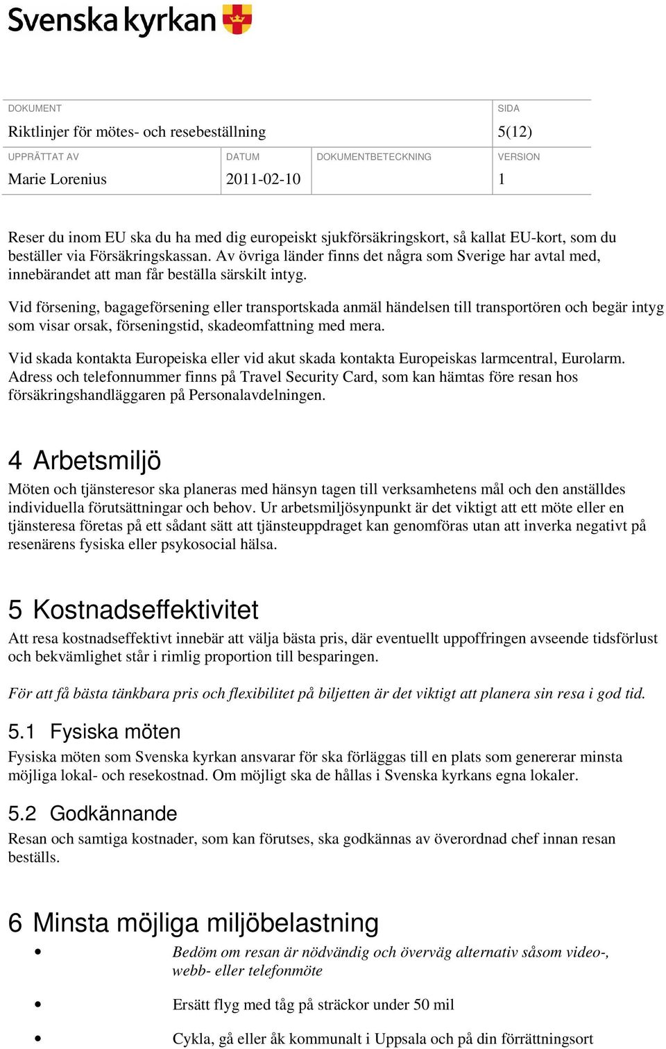 Vid försening, bagageförsening eller transportskada anmäl händelsen till transportören och begär intyg som visar orsak, förseningstid, skadeomfattning med mera.