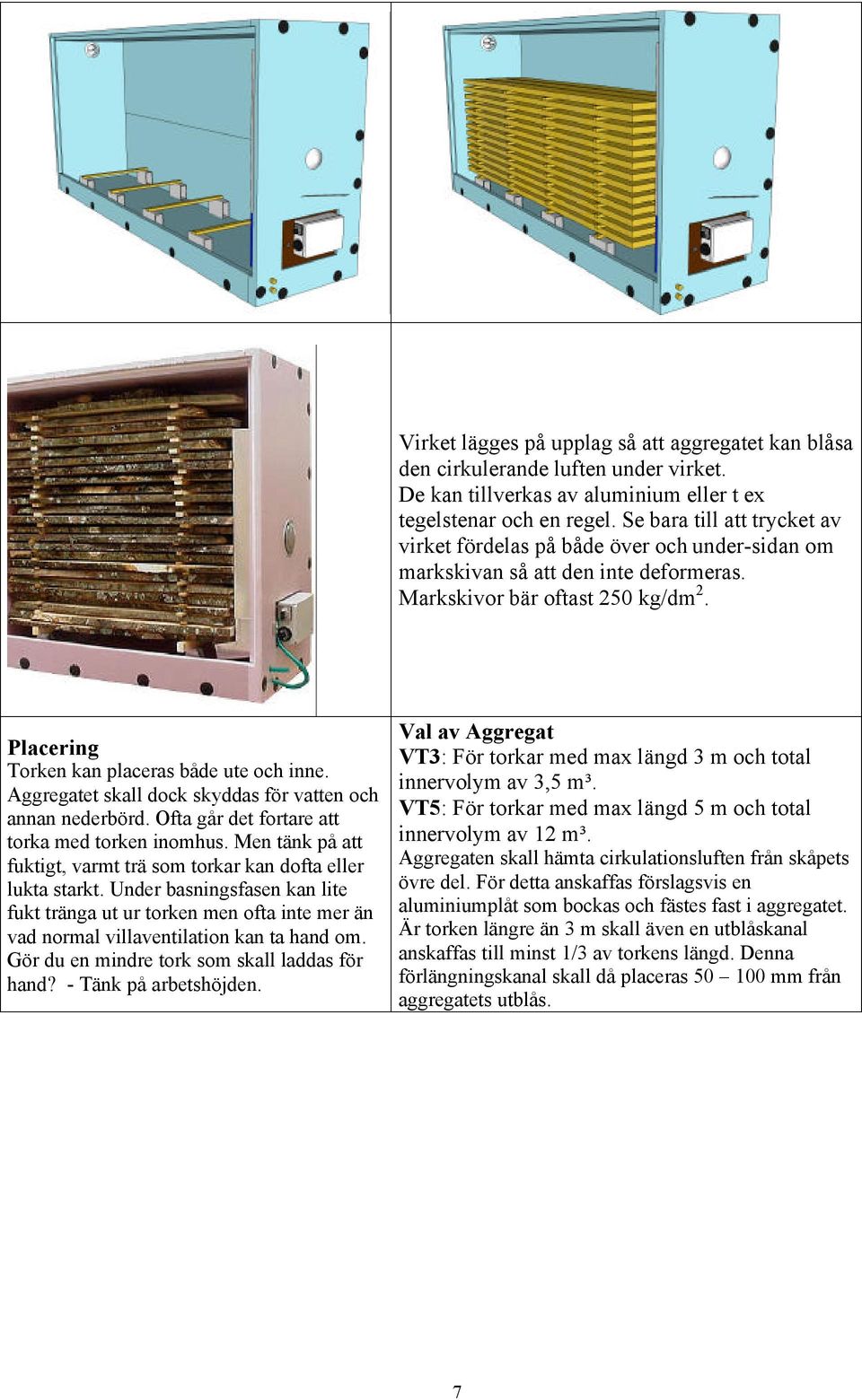 Aggregatet skall dock skyddas för vatten och annan nederbörd. Ofta går det fortare att torka med torken inomhus. Men tänk på att fuktigt, varmt trä som torkar kan dofta eller lukta starkt.