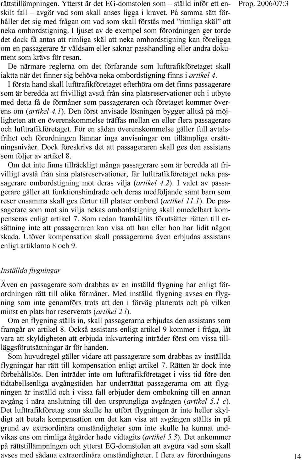 I ljuset av de exempel som förordningen ger torde det dock få antas att rimliga skäl att neka ombordstigning kan föreligga om en passagerare är våldsam eller saknar passhandling eller andra dokument