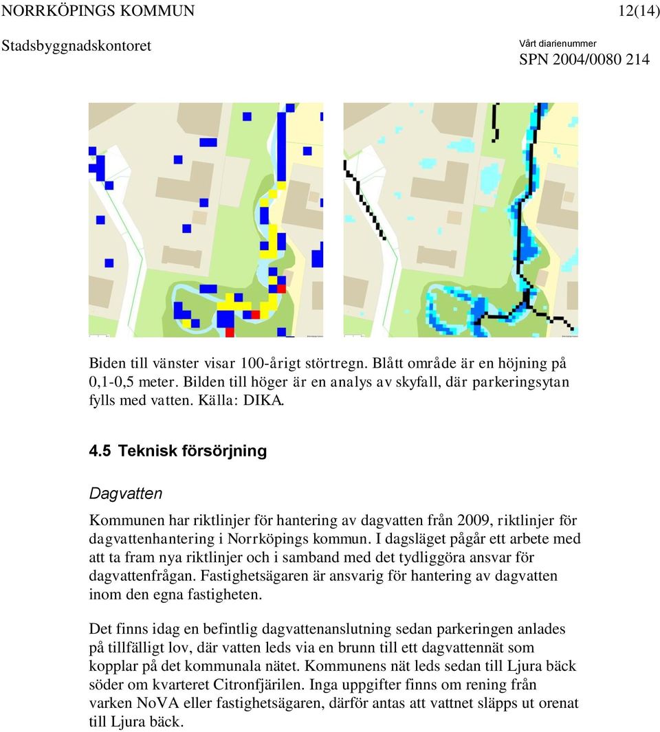 I dagsläget pågår ett arbete med att ta fram nya riktlinjer och i samband med det tydliggöra ansvar för dagvattenfrågan.