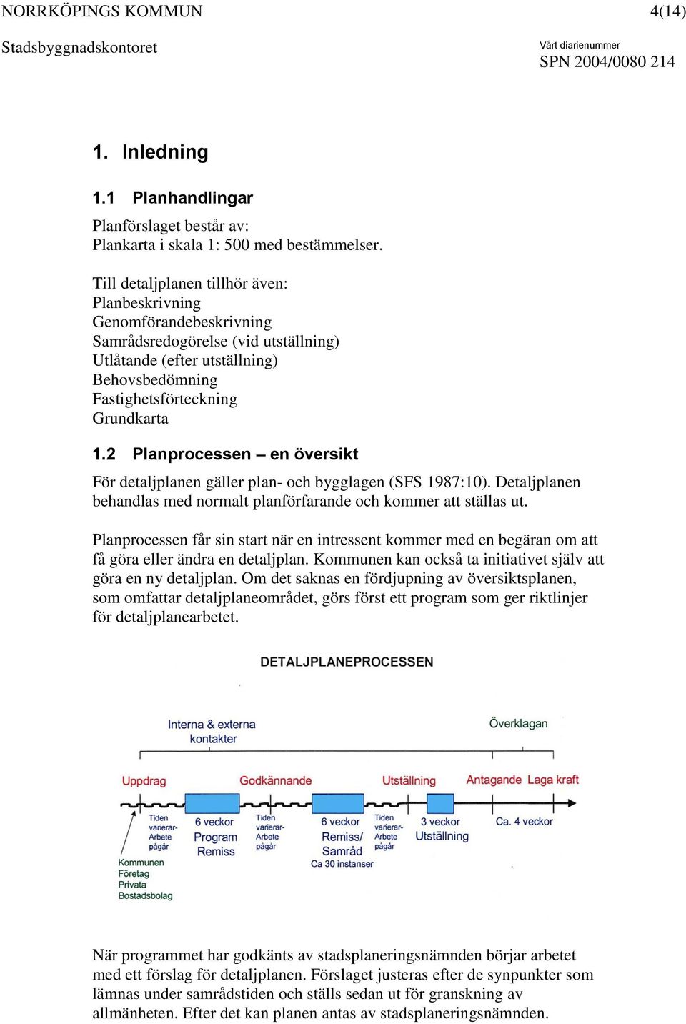 2 Planprocessen en översikt För detaljplanen gäller plan- och bygglagen (SFS 1987:10). Detaljplanen behandlas med normalt planförfarande och kommer att ställas ut.