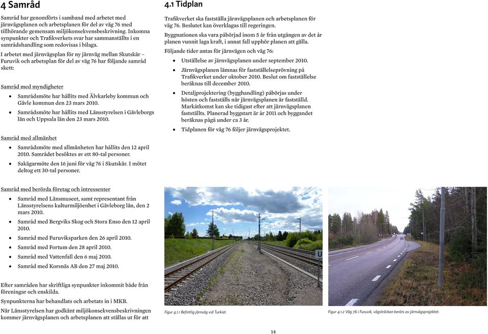 I arbetet med järnvägsplan för ny järnväg mellan Skutskär Furuvik och arbetsplan för del av väg 76 har följande samråd skett: Samråd med myndigheter Samrådsmöte har hållits med Älvkarleby kommun och