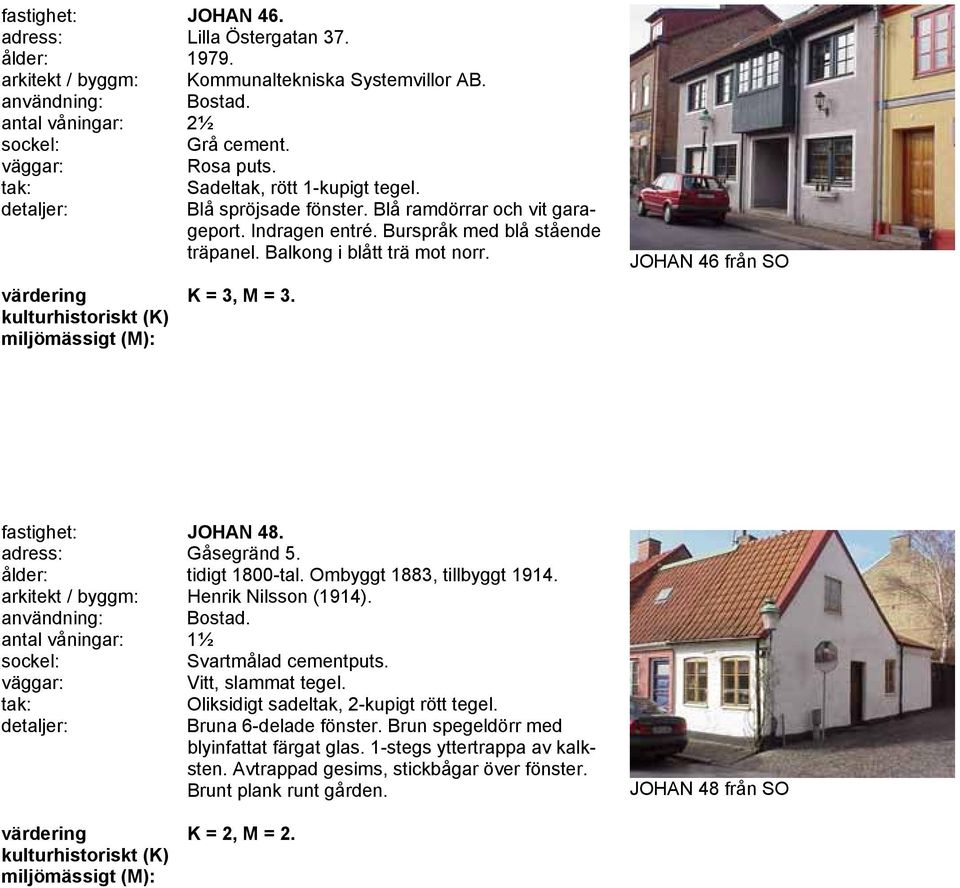 JOHAN 46 från SO fastighet: JOHAN 48. adress: Gåsegränd 5. ålder: tidigt 1800-tal. Ombyggt 1883, tillbyggt 1914. arkitekt / byggm: Henrik Nilsson (1914). användning: Bostad.