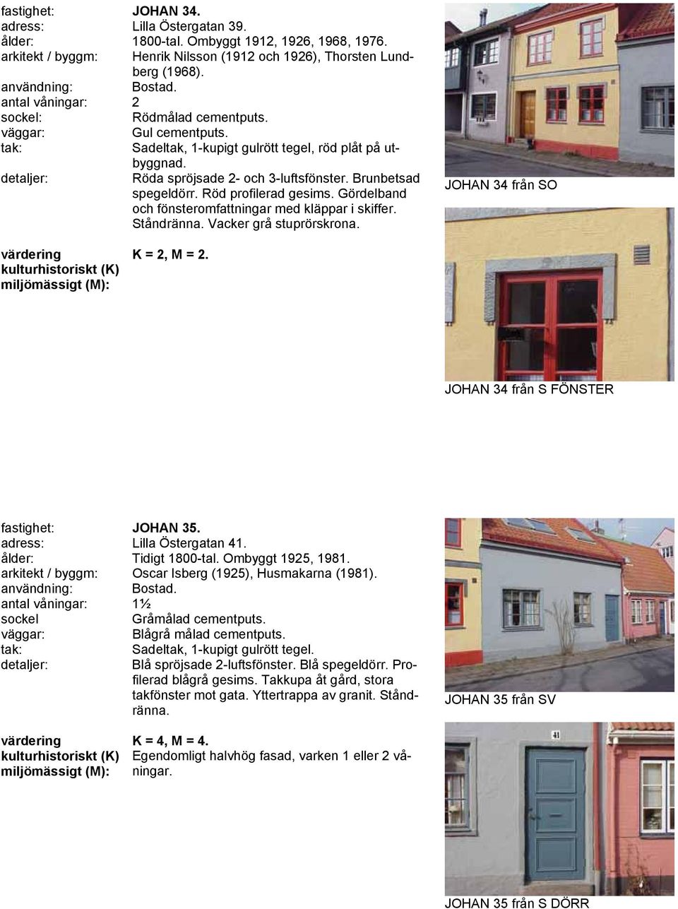 Gördelband och fönsteromfattningar med kläppar i skiffer. Ståndränna. Vacker grå stuprörskrona. JOHAN 34 från SO K = 2, M = 2. JOHAN 34 från S FÖNSTER fastighet: JOHAN 35. adress: Lilla Östergatan 41.