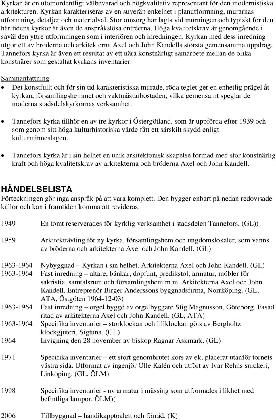 Stor omsorg har lagts vid murningen och typiskt för den här tidens kyrkor är även de anspråkslösa entréerna.