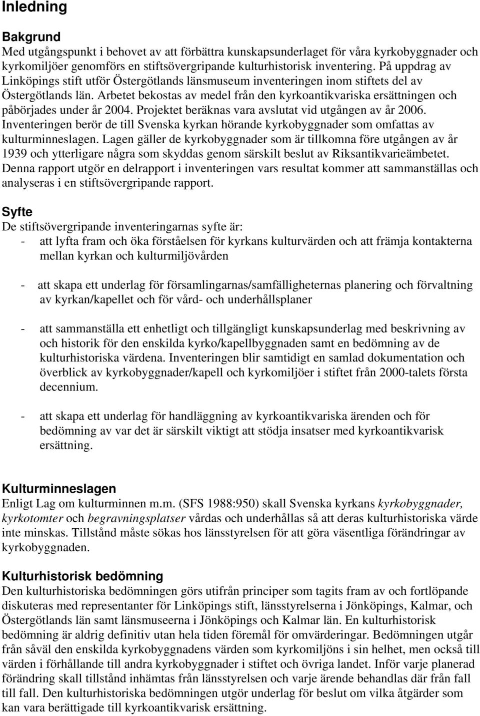 Arbetet bekostas av medel från den kyrkoantikvariska ersättningen och påbörjades under år 2004. Projektet beräknas vara avslutat vid utgången av år 2006.