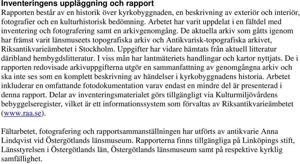 De aktuella arkiv som gåtts igenom har främst varit länsmuseets topografiska arkiv och Antikvarisk-topografiska arkivet, Riksantikvarieämbetet i Stockholm.