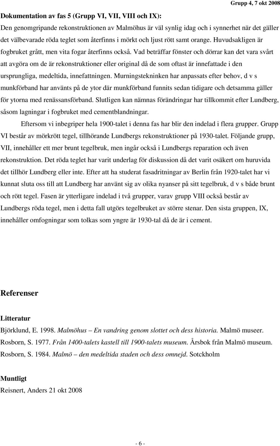 Vad beträffar fönster och dörrar kan det vara svårt att avgöra om de är rekonstruktioner eller original då de som oftast är innefattade i den ursprungliga, medeltida, innefattningen.