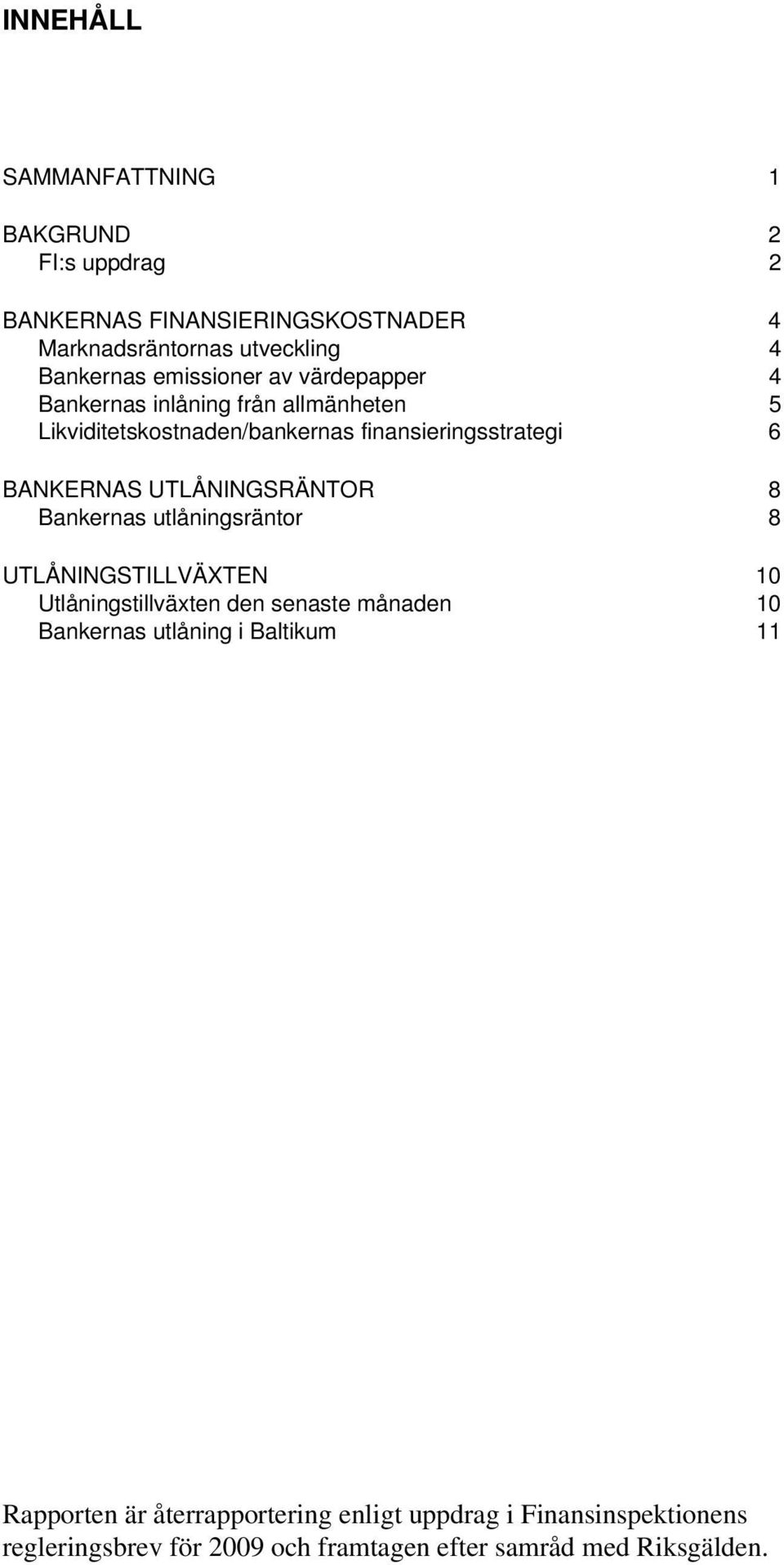 UTLÅNINGSRÄNTOR 8 Bankernas utlåningsräntor 8 UTLÅNINGSTILLVÄXTEN 10 Utlåningstillväxten den senaste månaden 10 Bankernas utlåning i