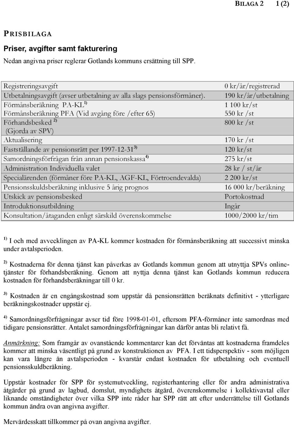 Förmånsberäkning PA-KL 1) Förmånsberäkning PFA (Vid avgång före /efter 65) Förhandsbesked 2) (Gjorda av SPV) Aktualisering Fastställande av pensionsrätt per 1997-12-31 3) Samordningsförfrågan från