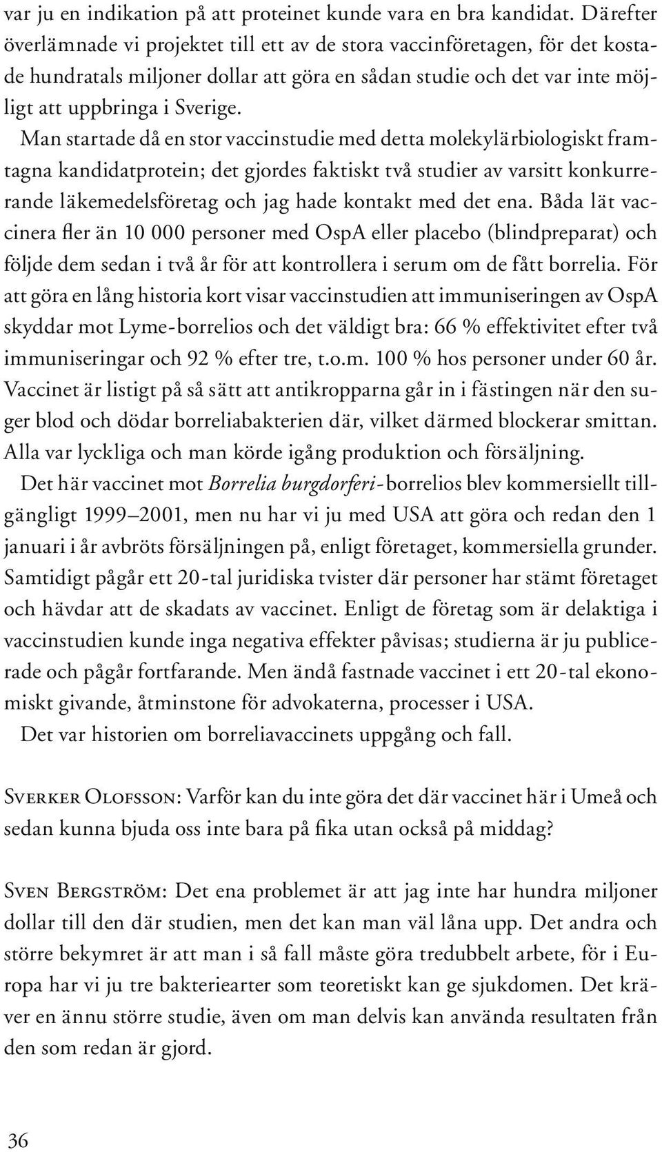 Man startade då en stor vaccinstudie med detta molekylärbiologiskt framtagna kandidatprotein; det gjordes faktiskt två studier av varsitt konkurrerande läkemedelsföretag och jag hade kontakt med det