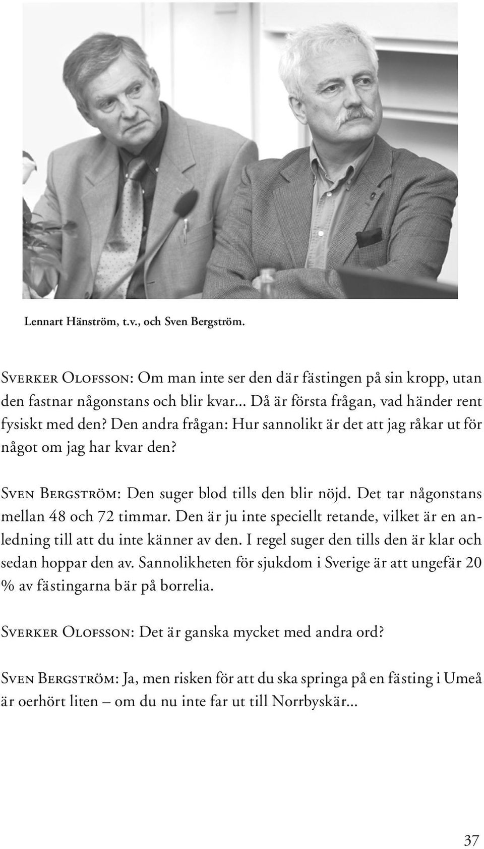 Det tar någonstans mellan 48 och 72 timmar. Den är ju inte speciellt retande, vilket är en anledning till att du inte känner av den. I regel suger den tills den är klar och sedan hoppar den av.