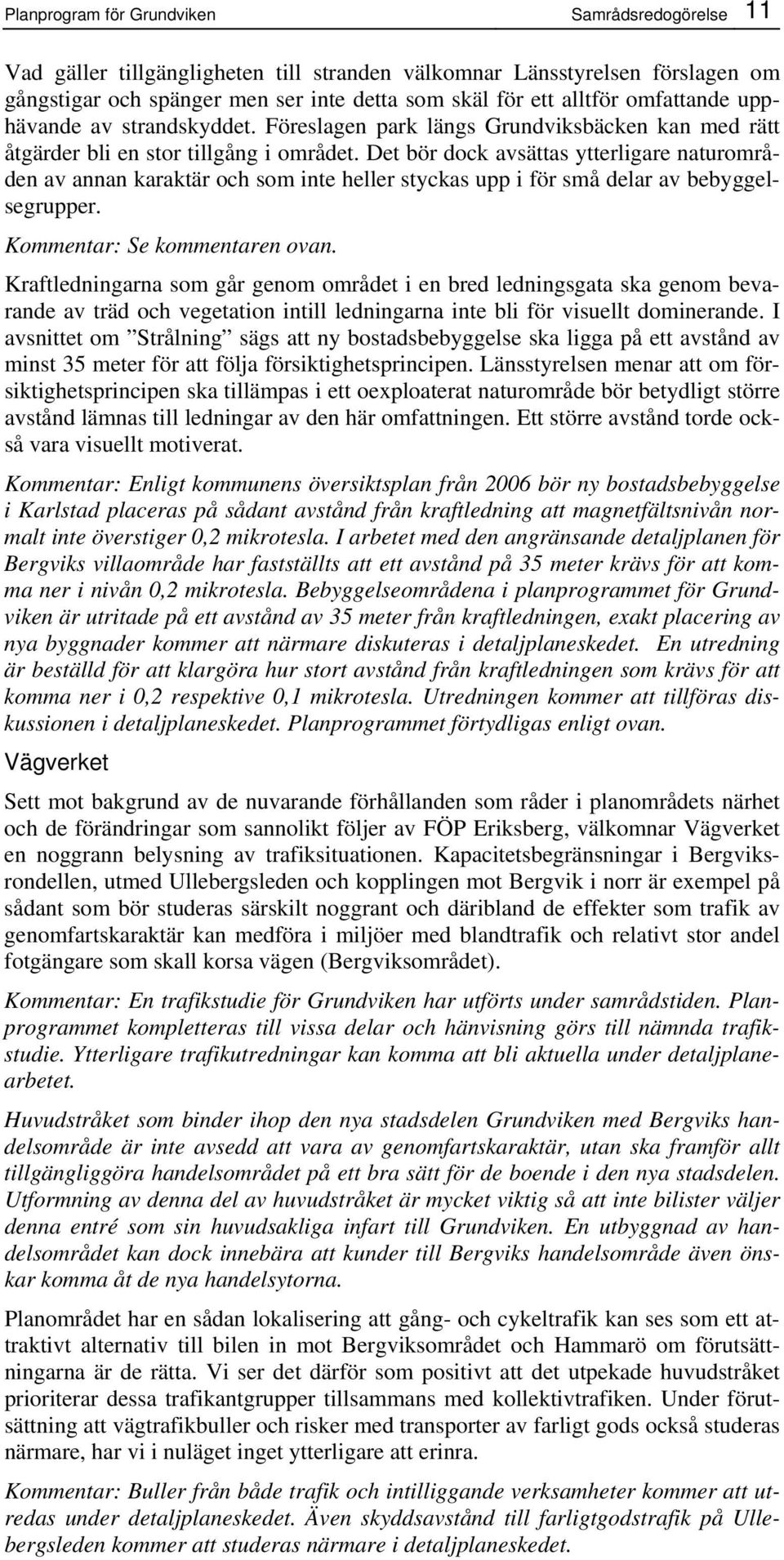 Det bör dock avsättas ytterligare naturområden av annan karaktär och som inte heller styckas upp i för små delar av bebyggelsegrupper. Kommentar: Se kommentaren ovan.