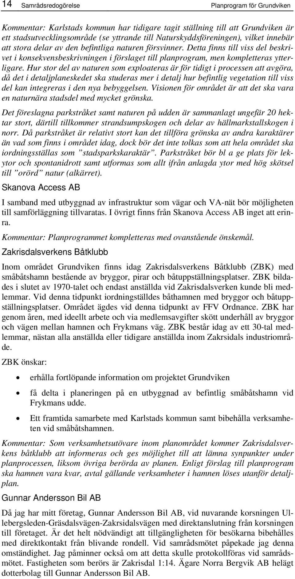 Hur stor del av naturen som exploateras är för tidigt i processen att avgöra, då det i detaljplaneskedet ska studeras mer i detalj hur befintlig vegetation till viss del kan integreras i den nya