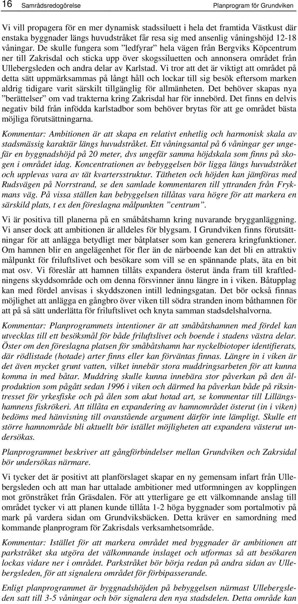 De skulle fungera som ledfyrar hela vägen från Bergviks Köpcentrum ner till Zakrisdal och sticka upp över skogssiluetten och annonsera området från Ullebergsleden och andra delar av Karlstad.