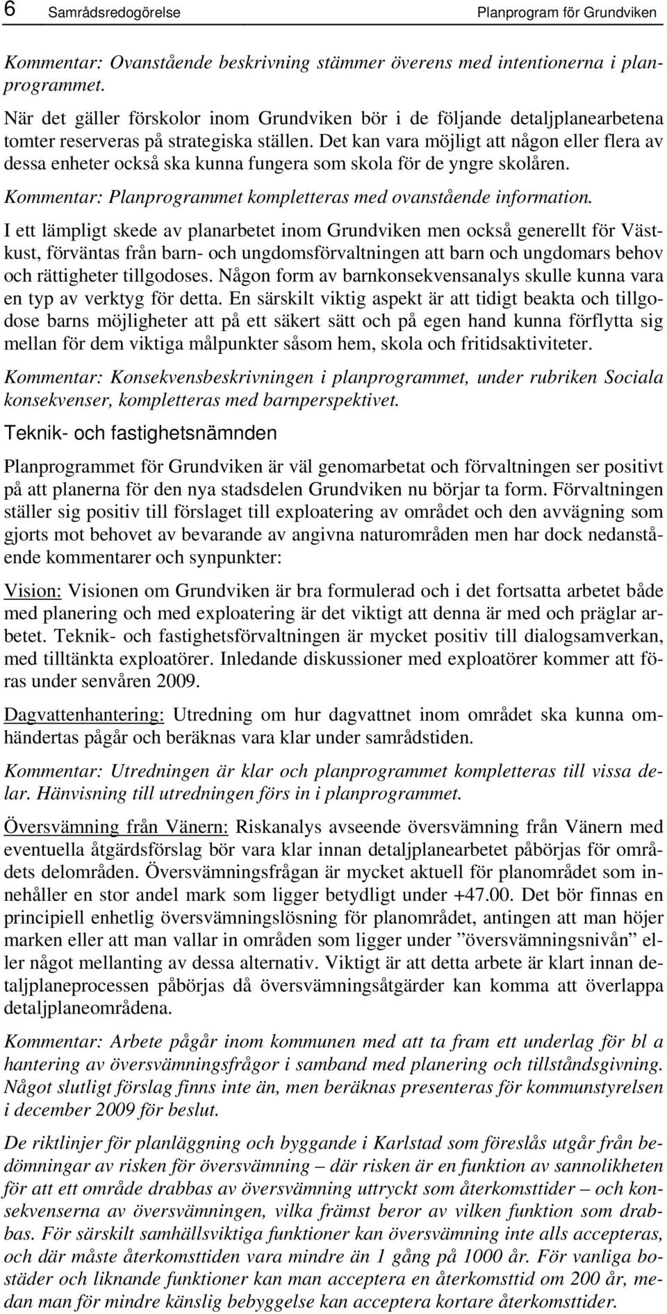 Det kan vara möjligt att någon eller flera av dessa enheter också ska kunna fungera som skola för de yngre skolåren. Kommentar: Planprogrammet kompletteras med ovanstående information.