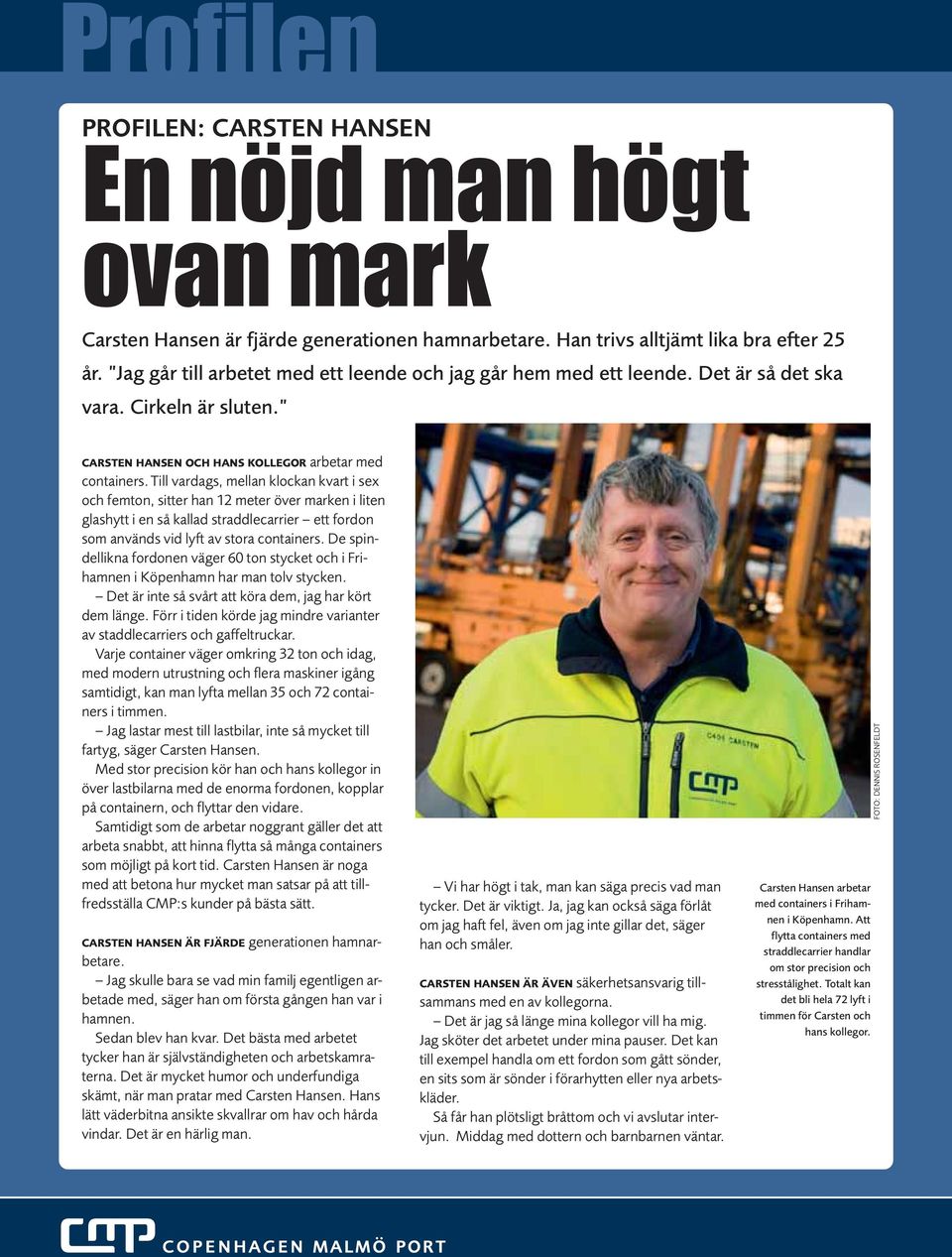 Till vardags, mellan klockan kvart i sex och femton, sitter han 12 meter över marken i liten glashytt i en så kallad straddlecarrier ett fordon som används vid lyft av stora containers.