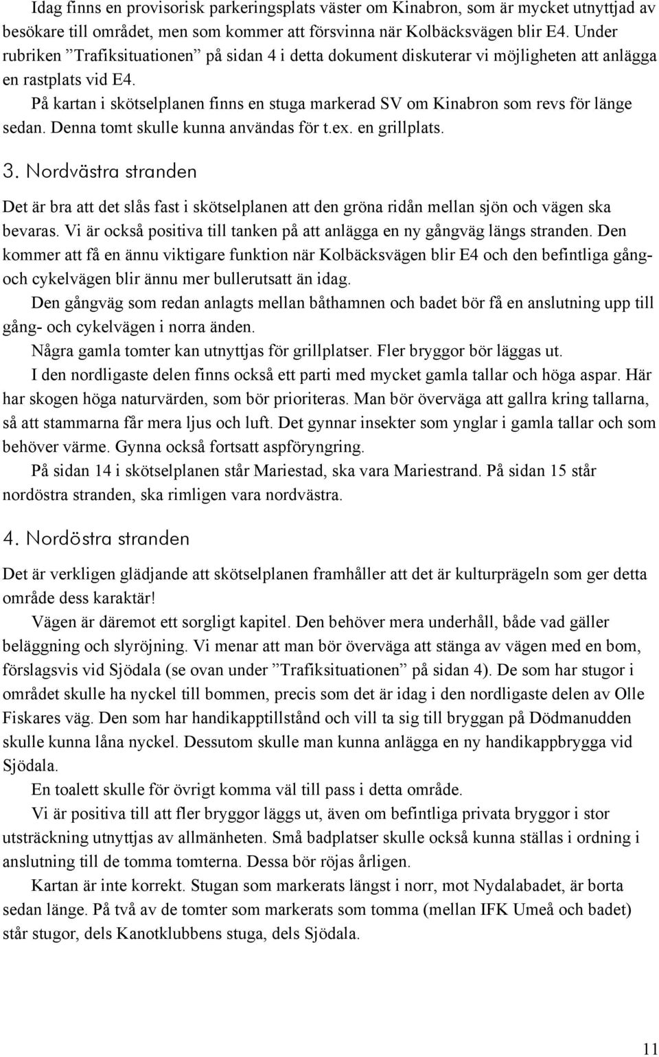 På kartan i skötselplanen finns en stuga markerad SV om Kinabron som revs för länge sedan. Denna tomt skulle kunna användas för t.ex. en grillplats. 3.
