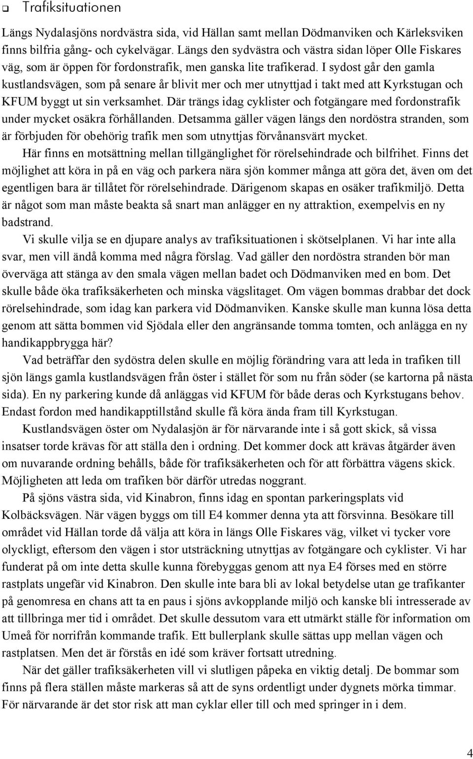 I sydost går den gamla kustlandsvägen, som på senare år blivit mer och mer utnyttjad i takt med att Kyrkstugan och KFUM byggt ut sin verksamhet.