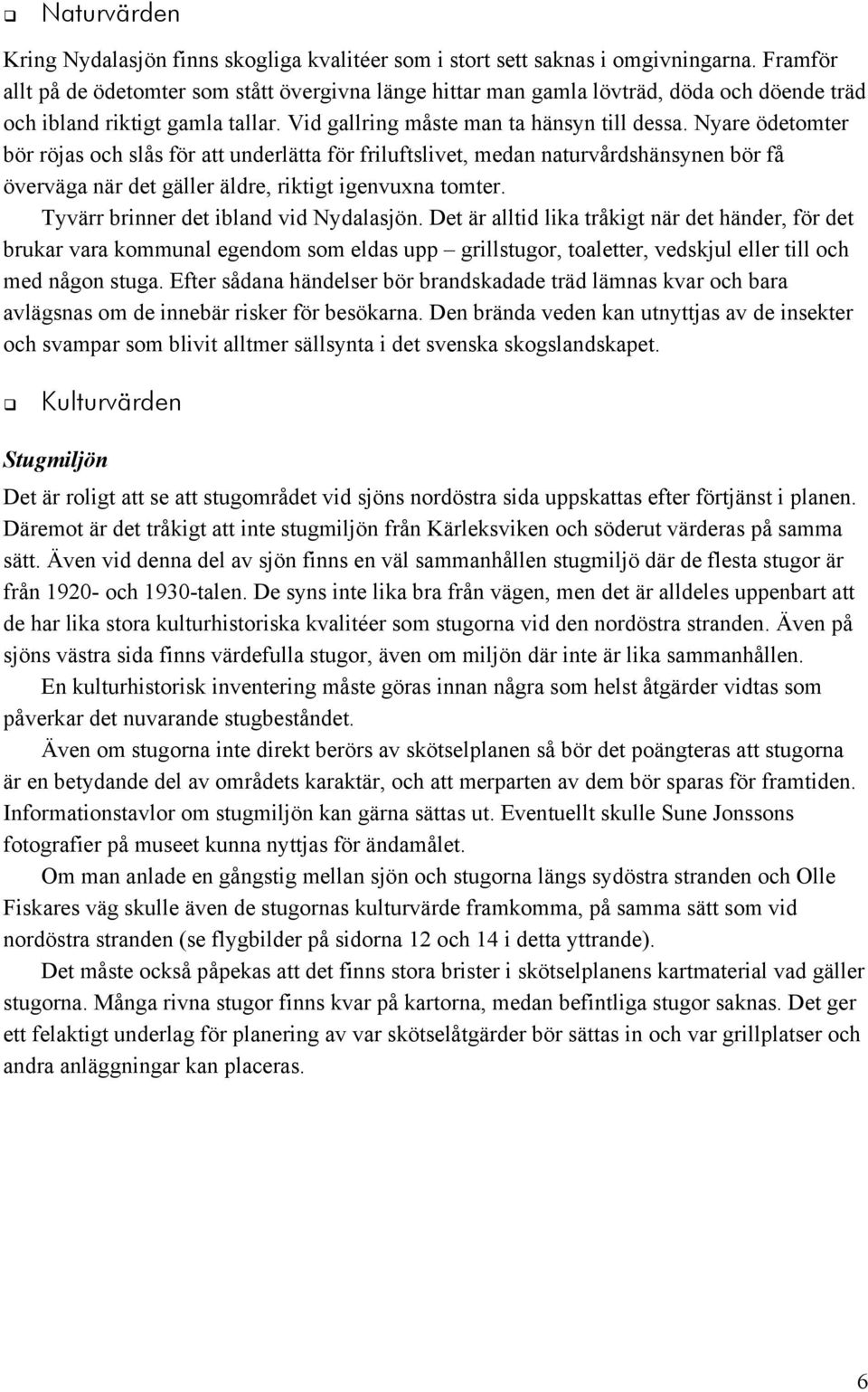 Nyare ödetomter bör röjas och slås för att underlätta för friluftslivet, medan naturvårdshänsynen bör få överväga när det gäller äldre, riktigt igenvuxna tomter.