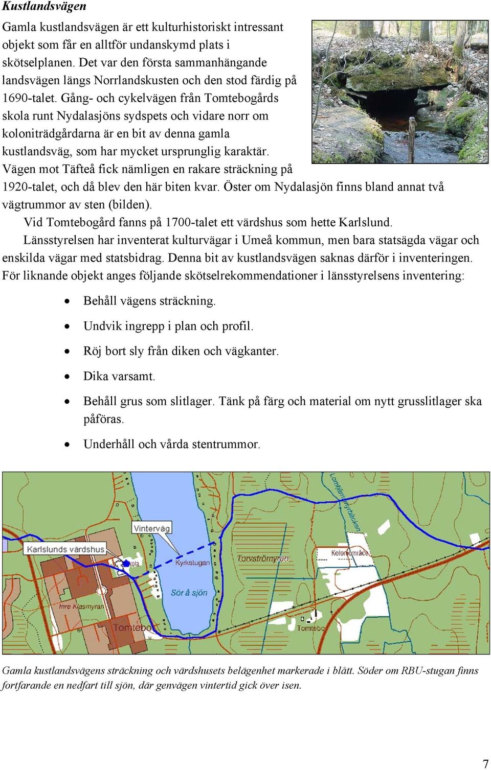 Gång- och cykelvägen från Tomtebogårds skola runt Nydalasjöns sydspets och vidare norr om koloniträdgårdarna är en bit av denna gamla kustlandsväg, som har mycket ursprunglig karaktär.