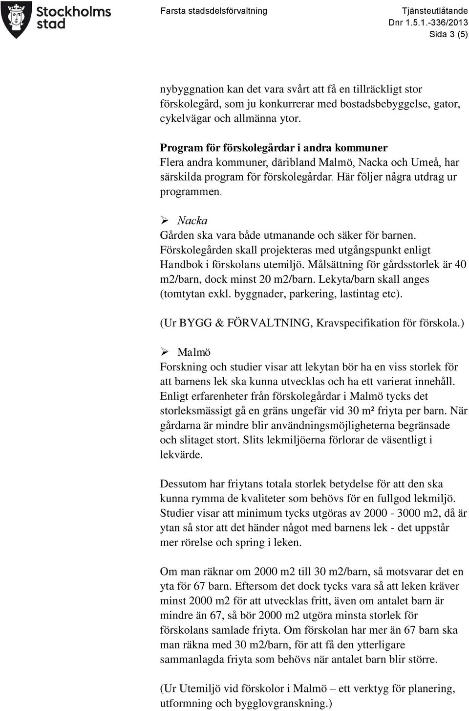 Nacka Gården ska vara både utmanande och säker för barnen. Förskolegården skall projekteras med utgångspunkt enligt Handbok i förskolans utemiljö.